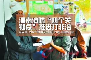 渭南消防“四个关键点”推进打非治违专项行动_开云体育数据中心(图3) 开云体育高清直播