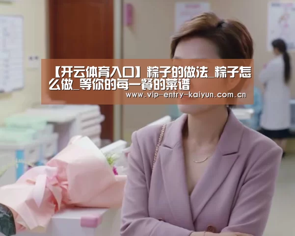 【开云体育入口】粽子的做法_粽子怎么做_等你的每一餐的菜谱(图2) 开云体育入口