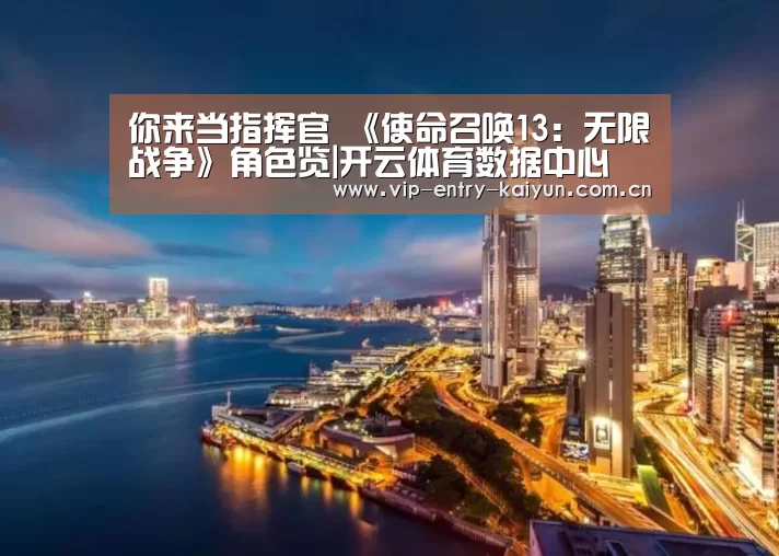 你来当指挥官 《使命召唤13:无限战争》角色览|开云体育数据中心(图3) 开云体育高清直播