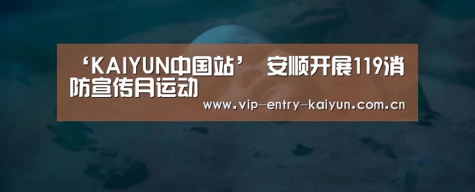 ‘KAIYUN中国站’
安顺开展119消防宣传月运动(图2) KAIYUN中国站