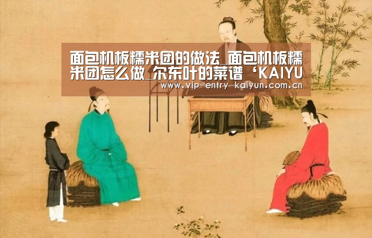 面包机板糯米团的做法_面包机板糯米团怎么做_尔东叶的菜谱‘KAIYUN中国站’(图4) 开云平台